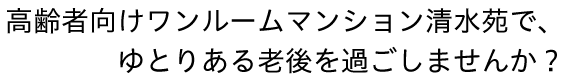 高齢者向けワンルームマンション清水苑で、ゆとりある老後を過ごしませんか？